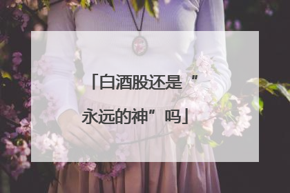 白酒股还是“永远的神”吗