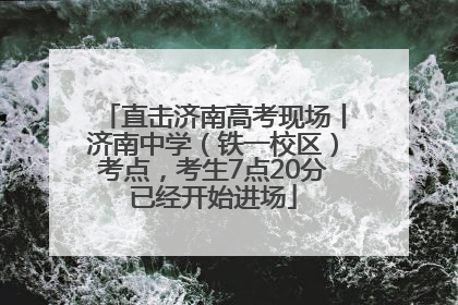 直击济南高考现场丨济南中学（铁一校区）考点，考生7点20分已经开始进场