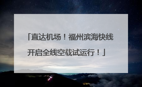 直达机场!福州滨海快线开启全线空载试运行!