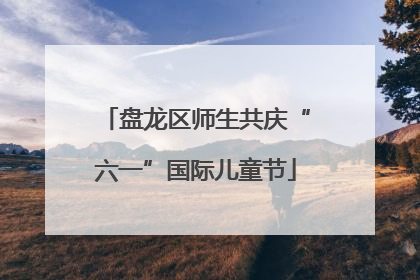盘龙区师生共庆“六一”国际儿童节