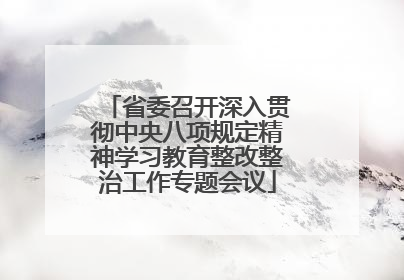 省委召开深入贯彻中央八项规定精神学习教育整改整治工作专题会议