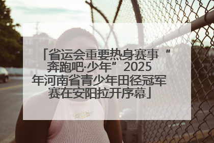 省运会重要热身赛事“奔跑吧·少年”2025年河南省青少年田径冠军赛在安阳拉开序幕