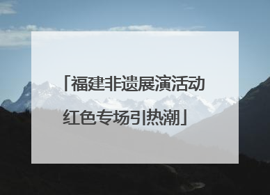 福建非遗展演活动红色专场引热潮