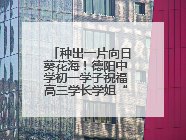 种出一片向日葵花海！德阳中学初一学子祝福高三学长学姐“一举夺魁”