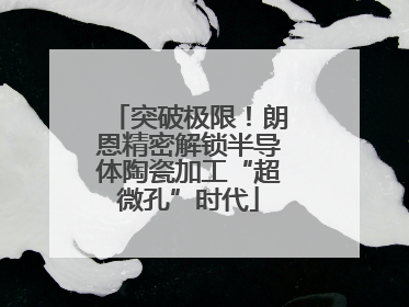 突破极限！朗恩精密解锁半导体陶瓷加工“超微孔”时代