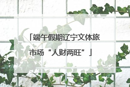 端午假期辽宁文体旅市场“人财两旺”