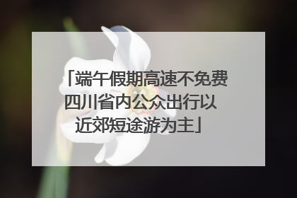 端午假期高速不免费 四川省内公众出行以近郊短途游为主