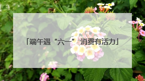 端午遇“六一” 消费有活力