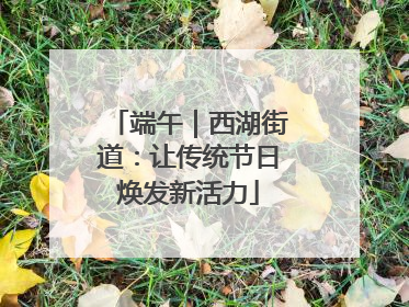 端午｜西湖街道：让传统节日焕发新活力