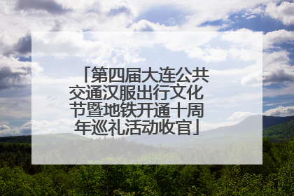 第四届大连公共交通汉服出行文化节暨地铁开通十周年巡礼活动收官