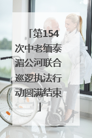 第154次中老缅泰湄公河联合巡逻执法行动圆满结束