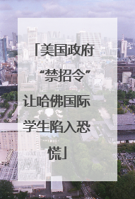 美国政府“禁招令”让哈佛国际学生陷入恐慌