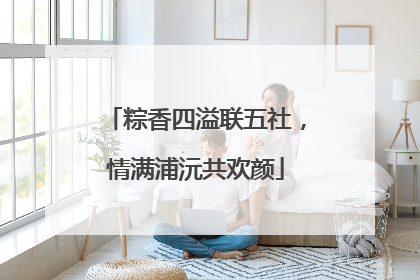 粽香四溢联五社，情满浦沅共欢颜