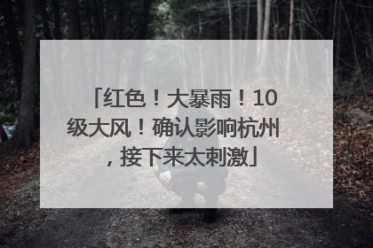 红色！大暴雨！10级大风！确认影响杭州，接下来太刺激