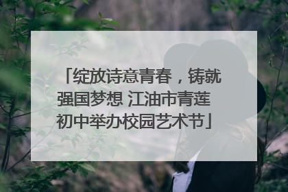 绽放诗意青春，铸就强国梦想 江油市青莲初中举办校园艺术节