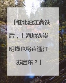 继北沿江高铁后，上海地铁崇明线也将直通江苏启东？