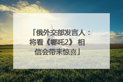 俄外交部发言人：将看《哪吒2》 相信会带来惊喜