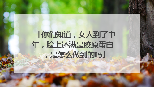你们知道，女人到了中年，脸上还满是胶原蛋白，是怎么做到的吗