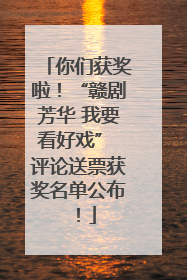 你们获奖啦！“赣剧芳华 我要看好戏” 评论送票获奖名单公布！