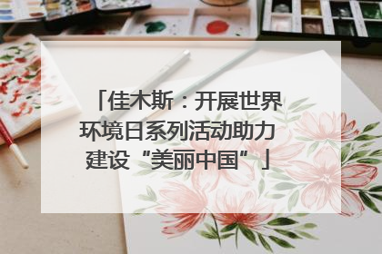 佳木斯：开展世界环境日系列活动助力建设“美丽中国”