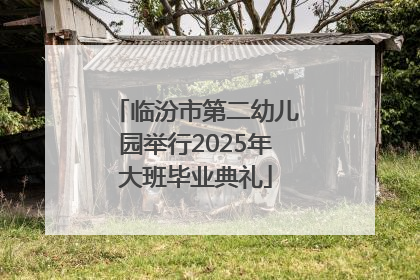 临汾市第二幼儿园举行2025年大班毕业典礼