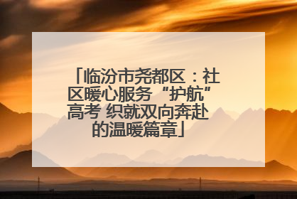 临汾市尧都区：社区暖心服务“护航”高考 织就双向奔赴的温暖篇章