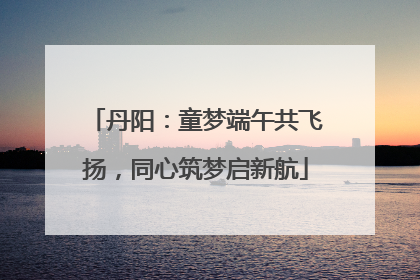 丹阳：童梦端午共飞扬，同心筑梦启新航