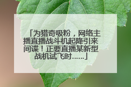 为猎奇吸粉，网络主播直播战斗机起降引来间谍！正要直播某新型战机试飞时……