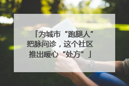 为城市“跑腿人”把脉问诊，这个社区推出暖心“处方”