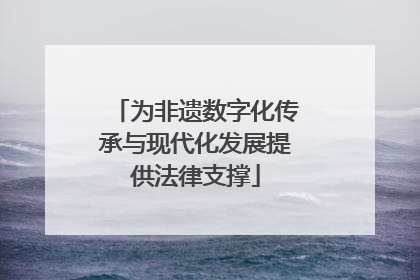 为非遗数字化传承与现代化发展提供法律支撑