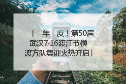 一年一度！第50届武汉7·16渡江节横渡方队集训火热开启