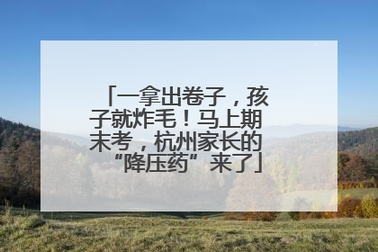 一拿出卷子，孩子就炸毛！马上期末考，杭州家长的“降压药”来了