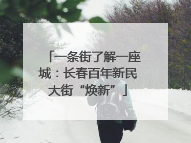 一条街了解一座城：长春百年新民大街“焕新”