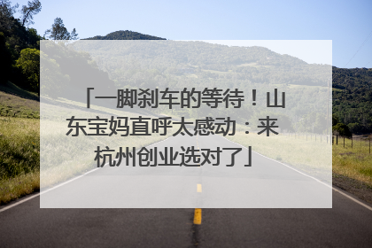 一脚刹车的等待！山东宝妈直呼太感动：来杭州创业选对了