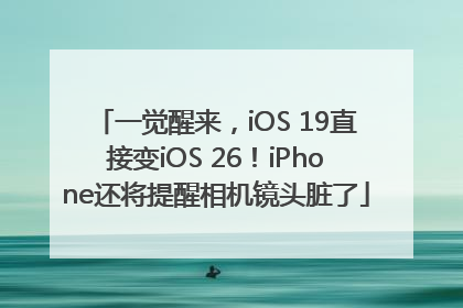 一觉醒来，iOS 19直接变iOS 26！iPhone还将提醒相机镜头脏了