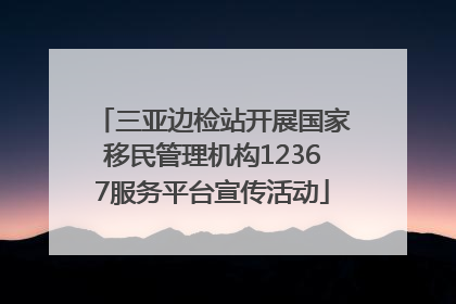 三亚边检站开展国家移民管理机构12367服务平台宣传活动
