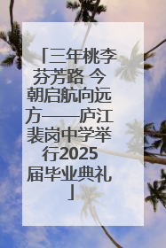 三年桃李芬芳路 今朝启航向远方——庐江裴岗中学举行2025届毕业典礼