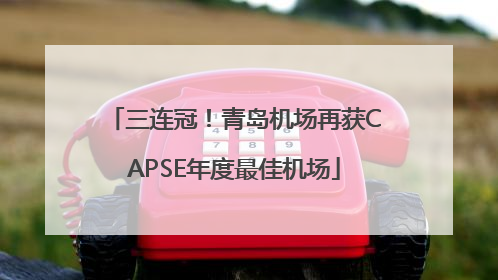 三连冠！青岛机场再获CAPSE年度最佳机场