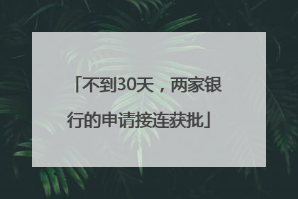 不到30天，两家银行的申请接连获批
