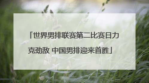 世界男排联赛第二比赛日力克劲敌 中国男排迎来首胜