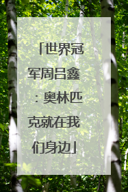 世界冠军周吕鑫：奥林匹克就在我们身边