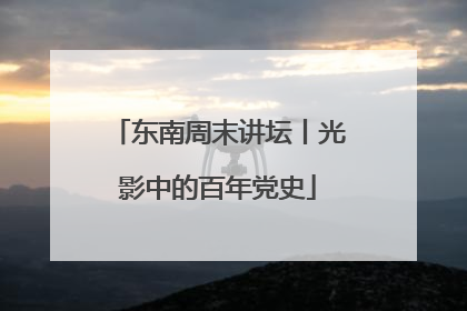 东南周末讲坛丨光影中的百年党史