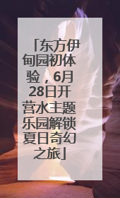 东方伊甸园初体验，6月28日开营水主题乐园解锁夏日奇幻之旅