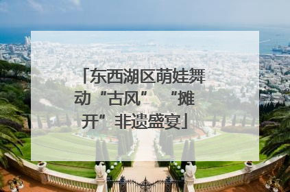 东西湖区萌娃舞动“古风” “摊开”非遗盛宴