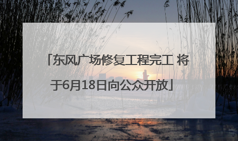 东风广场修复工程完工 将于6月18日向公众开放