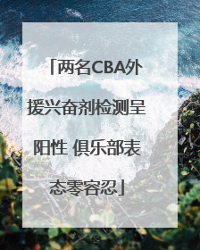 两名CBA外援兴奋剂检测呈阳性 俱乐部表态零容忍