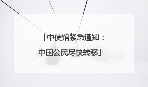 中使馆紧急通知：中国公民尽快转移