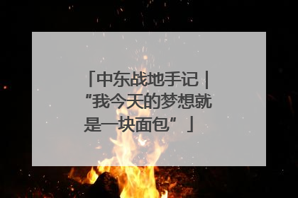 中东战地手记｜“我今天的梦想就是一块面包”
