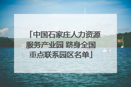 中国石家庄人力资源服务产业园 跻身全国重点联系园区名单
