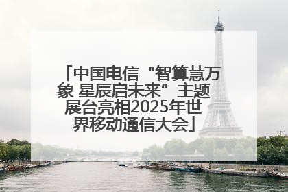 中国电信“智算慧万象 星辰启未来”主题展台亮相2025年世界移动通信大会
